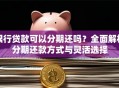 银行贷款可以分期还吗？全面解析分期还款方式与灵活选择