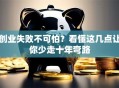 创业失败不可怕？看懂这几点让你少走十年弯路