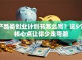 产品类创业计划书怎么写？这5个核心点让你少走弯路
