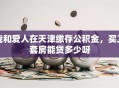 我和爱人在天津缴存公积金，买二套房能贷多少呀