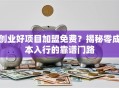 创业好项目加盟免费？揭秘零成本入行的靠谱门路