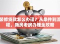 装修贷款怎么办理？从条件到流程，新房老房办理全攻略