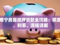 南宁房屋抵押贷款全攻略：额度、利率、流程详解