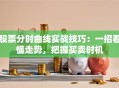 股票分时曲线实战技巧：一招看懂走势，把握买卖时机
