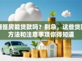 网签房能贷款吗？别急，这些贷款方法和注意事项你得知道