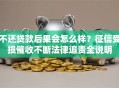 不还贷款后果会怎么样？征信受损催收不断法律追责全说明
