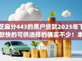 芝麻分443的黑户贷款2025年下款快的可供选择的确实不少!本篇为您深入分享这五个借钱app! 芝麻分443的黑户贷款2025年下款快的可供选择的确实不少!本篇为您深入分享这五个借钱app!