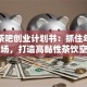 特色茶吧创业计划书：抓住年轻人市场，打造高黏性茶饮空间