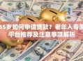 65岁如何申请贷款？老年人专属平台推荐及注意事项解析