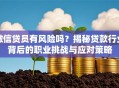 做信贷员有风险吗？揭秘贷款行业背后的职业挑战与应对策略