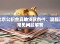 北京公积金异地贷款条件、流程及常见问题解答
