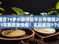 适合19岁小额借款平台有哪些2025年新政策快报！本篇概括5个适合19岁网贷口子有哪些