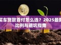 买车贷款首付怎么选？2025最新比例与避坑指南