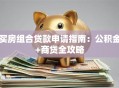 买房组合贷款申请指南：公积金+商贷全攻略