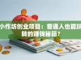 小作坊创业项目：普通人也能玩转的赚钱秘籍？