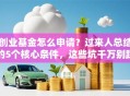 创业基金怎么申请？过来人总结的5个核心条件，这些坑千万别踩！