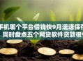 手机哪个平台借钱快9月速速保存！同时盘点五个网贷软件贷款很快