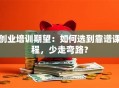 创业培训期望：如何选到靠谱课程，少走弯路？