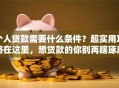 个人贷款需要什么条件？超实用攻略在这里，想贷款的你别再瞎琢磨了