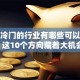 现在冷门的行业有哪些可以创业？这10个方向藏着大机会！