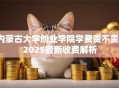 内蒙古大学创业学院学费贵不贵？2025最新收费解析