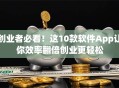 创业者必看！这10款软件App让你效率翻倍创业更轻松