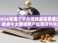 2026年哪个平台借钱最容易通过？盘点十大靠谱黑户信用评分不足能下款的软件
