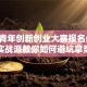 安徽青年创新创业大赛报名必看：实战派教你如何避坑拿奖
