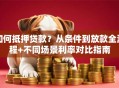 如何抵押贷款？从条件到放款全流程+不同场景利率对比指南