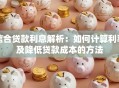 信合贷款利息解析：如何计算利率及降低贷款成本的方法