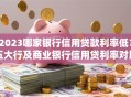 2023哪家银行信用贷款利率低？五大行及商业银行信用贷利率对比
