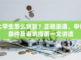 大学生怎么贷款？正规渠道、申请条件及避坑指南一文讲透