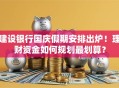 建设银行国庆假期安排出炉！理财资金如何规划最划算？
