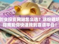 创业投资网站怎么选？这份避坑指南助你快速找到靠谱平台！