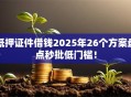 抵押证件借钱2025年26个方案盘点秒批低门槛！
