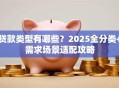 贷款类型有哪些？2025全分类+需求场景适配攻略