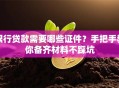 银行贷款需要哪些证件？手把手教你备齐材料不踩坑