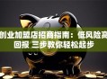 创业加盟店招商指南：低风险高回报 三步教你轻松起步