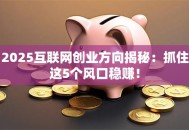 2025互联网创业方向揭秘：抓住这5个风口稳赚！