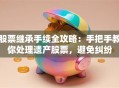 股票继承手续全攻略：手把手教你处理遗产股票，避免纠纷