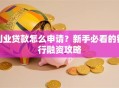 创业贷款怎么申请？新手必看的银行融资攻略