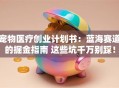 宠物医疗创业计划书：蓝海赛道的掘金指南 这些坑千万别踩！