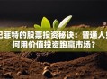 巴菲特的股票投资秘诀：普通人如何用价值投资跑赢市场？