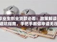 毕业生创业贷款必看：政策解读+避坑指南，手把手教你申请无压力！