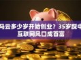 马云多少岁开始创业？35岁踩中互联网风口成首富