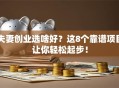 夫妻创业选啥好？这8个靠谱项目让你轻松起步！