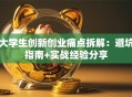 大学生创新创业痛点拆解：避坑指南+实战经验分享