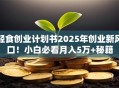 轻食创业计划书2025年创业新风口！小白必看月入5万+秘籍