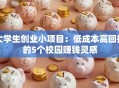 大学生创业小项目：低成本高回报的5个校园赚钱灵感