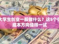大学生创业一般做什么？这5个低成本方向值得一试